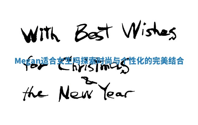 Megan适合女生吗探索时尚与个性化的完美结合 Megan适合女生吗探索时尚与个性化的完美结合