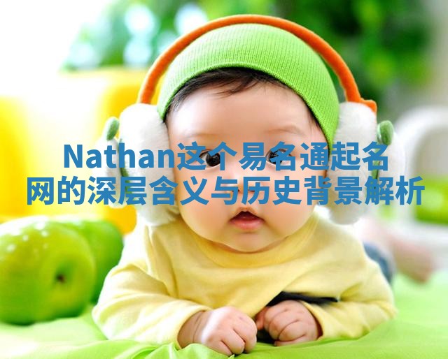 Nathan这个易名通起名网的深层含义与历史背景解析 Nathan这个易名通起名网的深层含义与历史背景解析