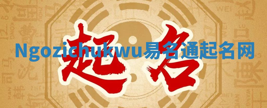 Ngozichukwu易名通起名网 Ngozichukwu易名通起名网
