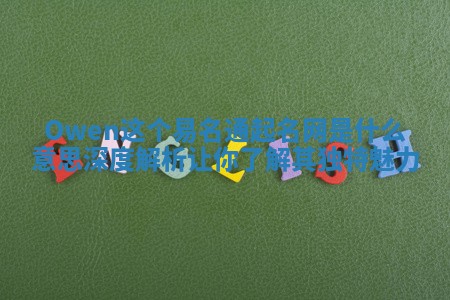 Owen这个易名通起名网是什么意思深度解析让你了解其独特魅力 Owen这个易名通起名网是什么意思深度解析让你了解其独特魅力