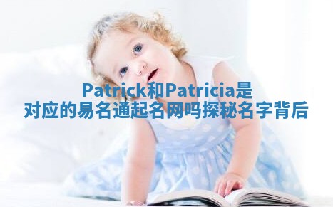 Patrick和Patricia是对应的易名通起名网吗探秘名字背后 Patrick和Patricia是对应的易名通起名网吗探秘名字背后