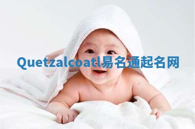 Quetzalcoatl易名通起名网 Quetzalcoatl易名通起名网
