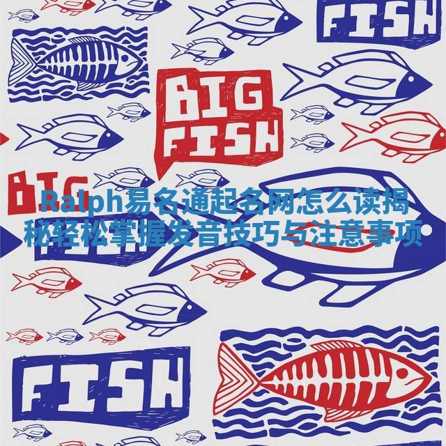 Ralph易名通起名网怎么读揭秘 轻松掌握发音技巧与注意事项 Ralph易名通起名网怎么读揭秘 轻松掌握发音技巧与注意事项