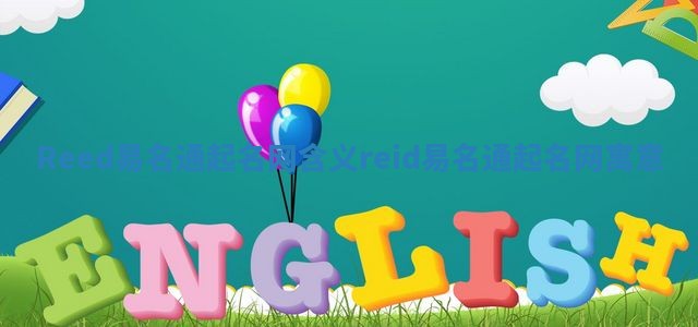 Reed易名通起名网含义 reid易名通起名网寓意 Reed易名通起名网含义 reid易名通起名网寓意