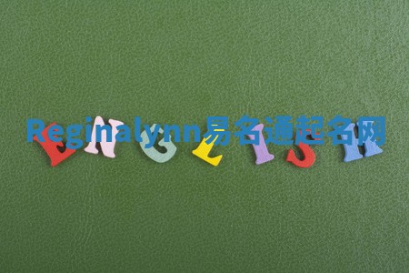 Reginalynn易名通起名网 Reginalynn易名通起名网