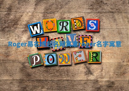 Roger易名通起名网寓意 roger名字寓意 Roger易名通起名网寓意 roger名字寓意