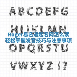 Roger易名通起名网怎么读 轻松掌握发音技巧与注意事项