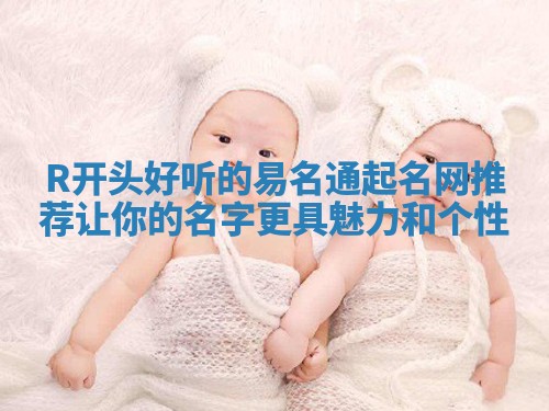 R开头好听的易名通起名网推荐 让你的名字更具魅力和个性 R开头好听的易名通起名网推荐 让你的名字更具魅力和个性