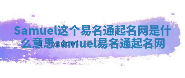 Samuel这个易名通起名网是什么意思_samuel 易名通起名网