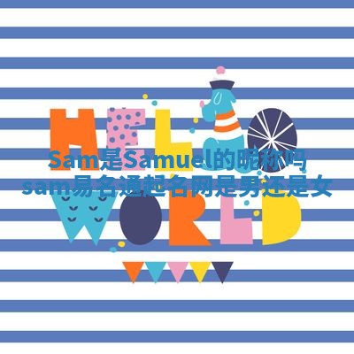 Sam是Samuel的昵称吗_sam易名通起名网是男还是女 Sam是Samuel的昵称吗_sam易名通起名网是男还是女