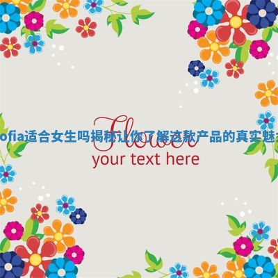 Sofia适合女生吗揭秘让你了解这款产品的真实魅力 Sofia适合女生吗揭秘让你了解这款产品的真实魅力