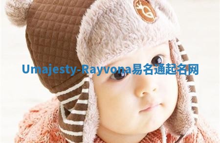 Umajesty-Rayvona易名通起名网 Umajesty-Rayvona易名通起名网