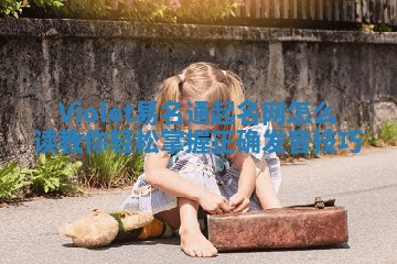 Violet易名通起名网怎么读 教你轻松掌握正确发音技巧 Violet易名通起名网怎么读 教你轻松掌握正确发音技巧
