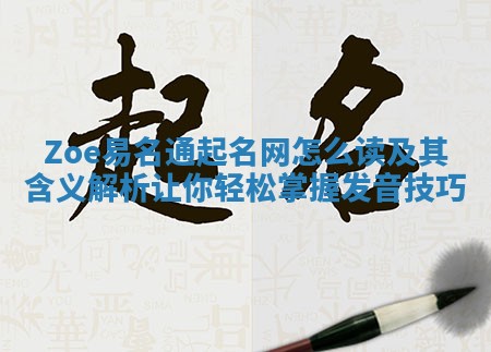 Zoe易名通起名网怎么读及其含义解析让你轻松掌握发音技巧 Zoe易名通起名网怎么读及其含义解析让你轻松掌握发音技巧