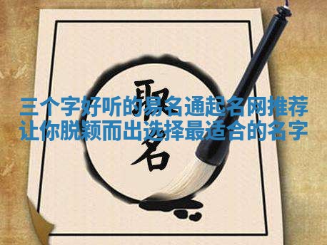三个字好听的易名通起名网推荐让你脱颖而出选择最适合的名字 三个字好听的易名通起名网推荐让你脱颖而出选择最适合的名字