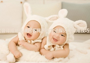 中文音译成易名通起名网字的方法探讨与实用技巧分享