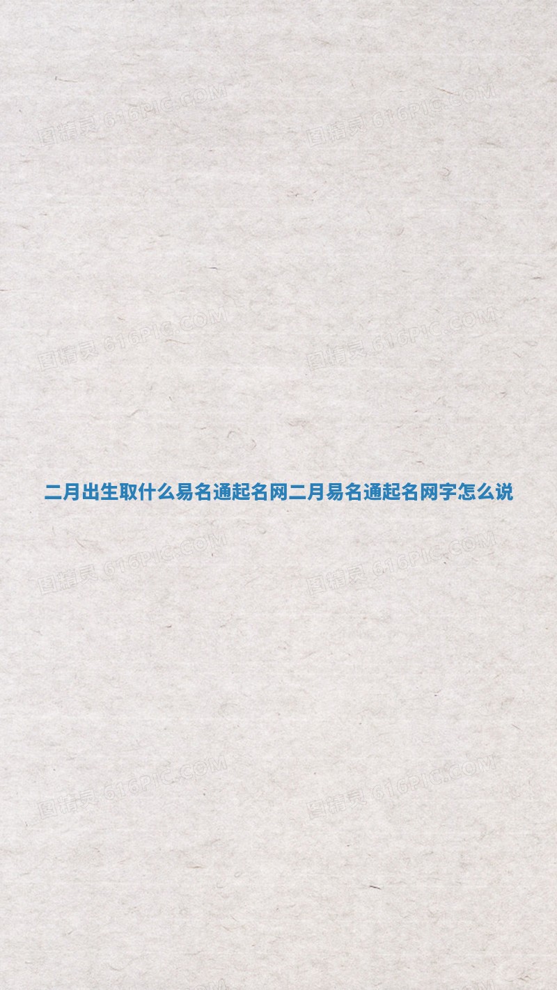 二月出生取什么易名通起名网_二月易名通起名网字怎么说