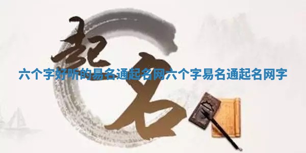 六个字好听的易名通起名网_六个字易名通起名网字