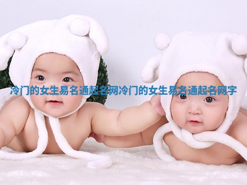 冷门的女生易名通起名网 冷门的女生易名通起名网字