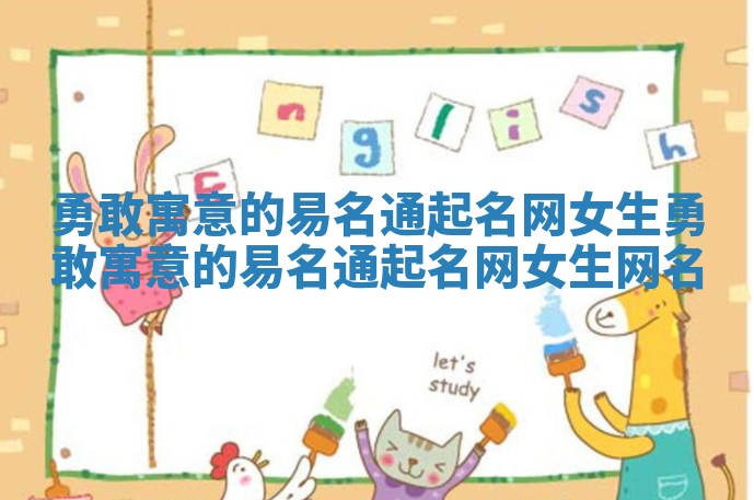 勇敢寓意的易名通起名网女生_勇敢寓意的易名通起名网女生网名 勇敢寓意的易名通起名网女生_勇敢寓意的易名通起名网女生网名
