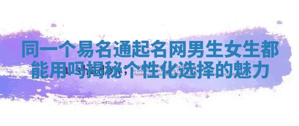 同一个易名通起名网男生女生都能用吗揭秘个性化选择的魅力
