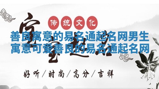 善良寓意的易名通起名网男生 寓意可爱善良的易名通起名网 善良寓意的易名通起名网男生 寓意可爱善良的易名通起名网