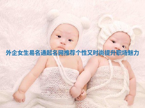 外企女生易名通起名网推荐个性又时尚提升职场魅力