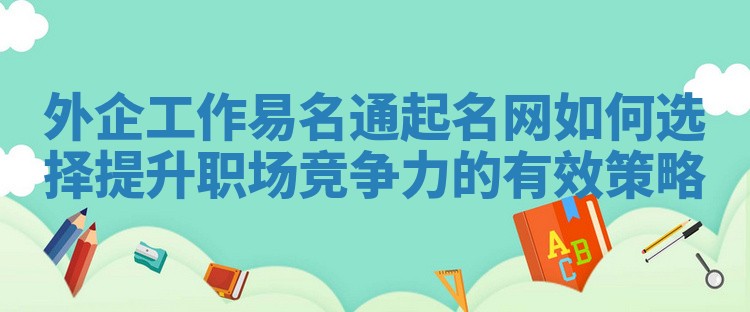 外企工作易名通起名网如何选择提升职场竞争力的有效策略