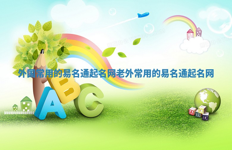 外国常用的易名通起名网 老外常用的易名通起名网 外国常用的易名通起名网 老外常用的易名通起名网