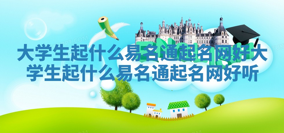 大学生起什么易名通起名网好_大学生起什么易名通起名网好听 大学生起什么易名通起名网好_大学生起什么易名通起名网好听