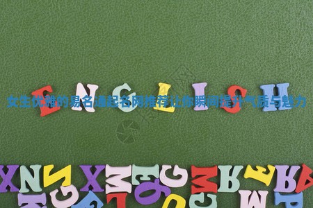 女生优雅的易名通起名网推荐让你瞬间提升气质与魅力 女生优雅的易名通起名网推荐让你瞬间提升气质与魅力