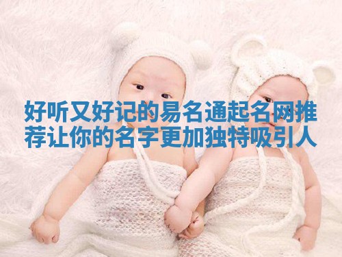 好听又好记的易名通起名网推荐让你的名字更加独特吸引人