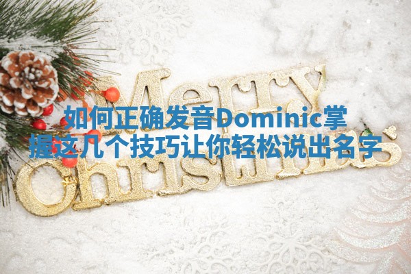 如何正确发音Dominic掌握这几个技巧让你轻松说出名字 如何正确发音Dominic掌握这几个技巧让你轻松说出名字