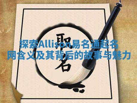 探索Allison易名通起名网含义及其背后的故事与魅力 探索Allison易名通起名网含义及其背后的故事与魅力