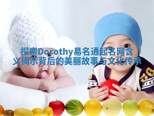 探索Dorothy易名通起名网含义揭示背后的美丽故事与文化传承