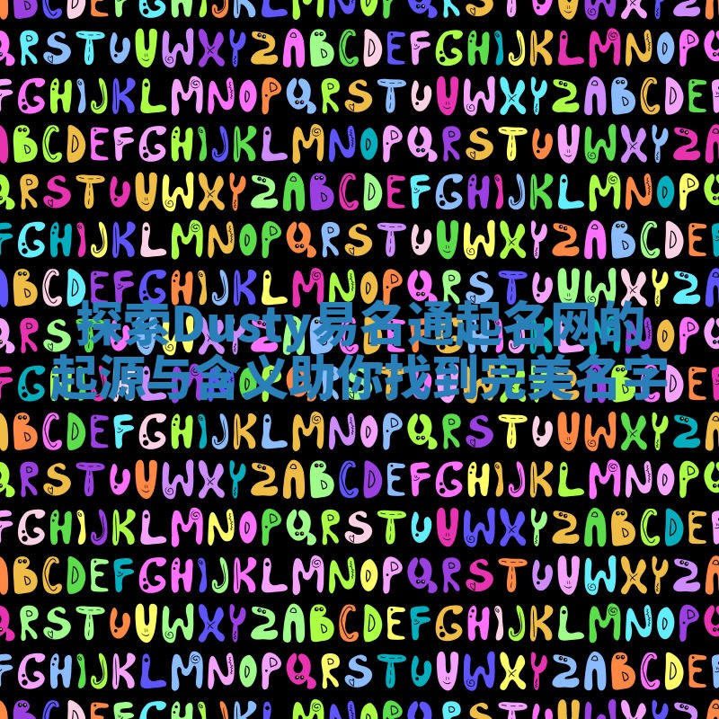 探索Dusty易名通起名网的起源与含义助你找到完美名字 探索Dusty易名通起名网的起源与含义助你找到完美名字