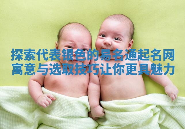 探索代表银色的易名通起名网寓意与选取技巧让你更具魅力 探索代表银色的易名通起名网寓意与选取技巧让你更具魅力