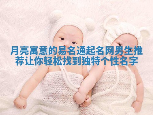 月亮寓意的易名通起名网男生推荐让你轻松找到独特个性名字