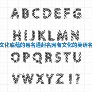 有文化底蕴的易名通起名网 有文化的英语名字 有文化底蕴的易名通起名网 有文化的英语名字