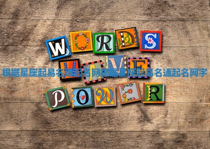 根据星座起易名通起名网 根据星座起易名通起名网字 根据星座起易名通起名网 根据星座起易名通起名网字