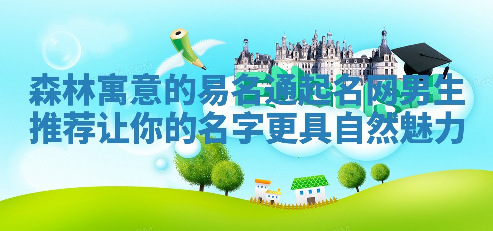 森林寓意的易名通起名网男生推荐 让你的名字更具自然魅力 森林寓意的易名通起名网男生推荐 让你的名字更具自然魅力