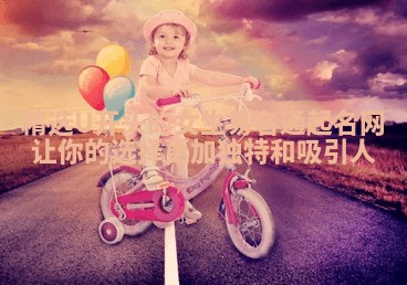 精选U开头的女生易名通起名网让你的选择更加独特和吸引人