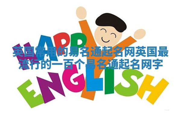 英国常用的易名通起名网_英国最流行的一百个易名通起名网字 英国常用的易名通起名网_英国最流行的一百个易名通起名网字