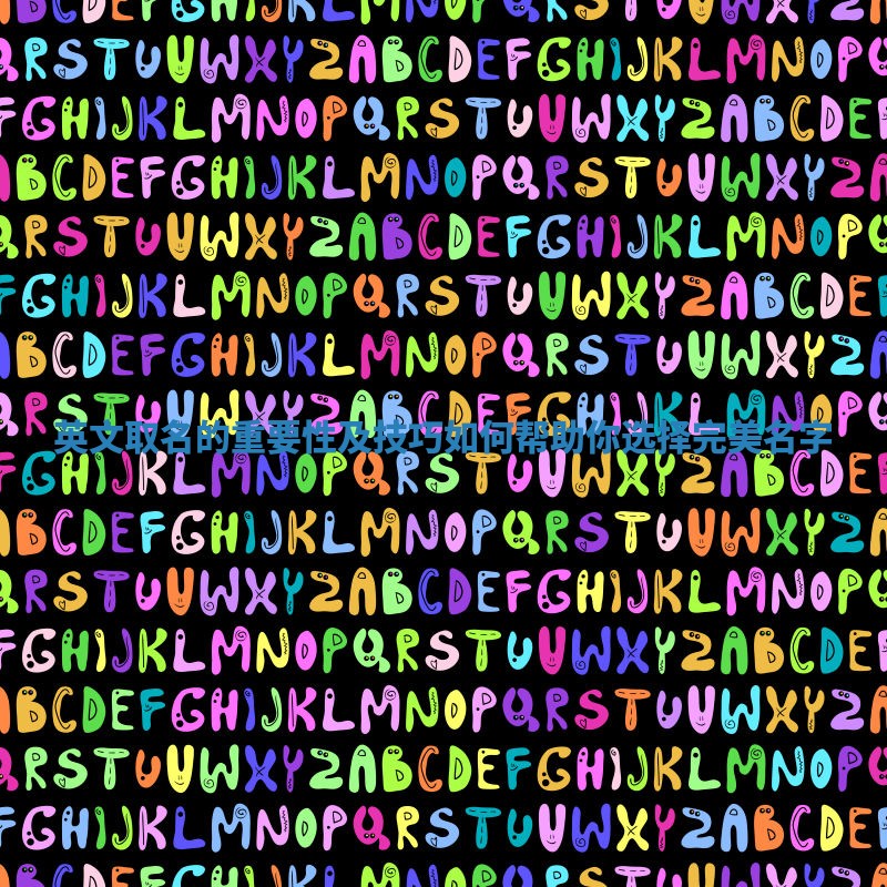 英文取名的重要性及技巧如何帮助你选择完美名字 英文取名的重要性及技巧如何帮助你选择完美名字