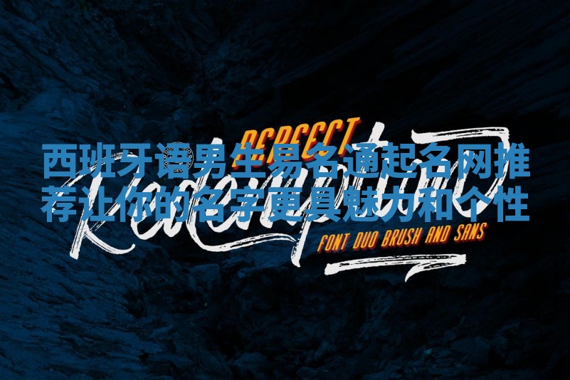 西班牙语男生易名通起名网推荐 让你的名字更具魅力和个性 西班牙语男生易名通起名网推荐 让你的名字更具魅力和个性