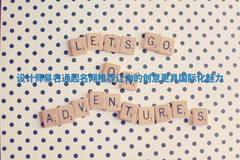 设计师易名通起名网推荐让你的创意更具国际化魅力 设计师易名通起名网推荐让你的创意更具国际化魅力