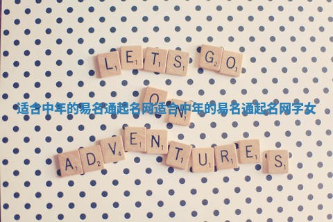 适合中年的易名通起名网 适合中年的易名通起名网字女