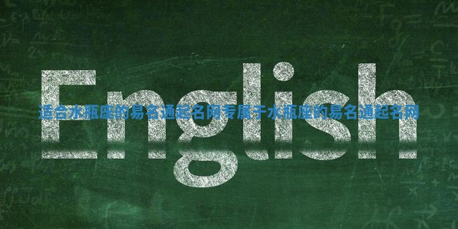 适合水瓶座的易名通起名网_专属于水瓶座的易名通起名网 适合水瓶座的易名通起名网_专属于水瓶座的易名通起名网