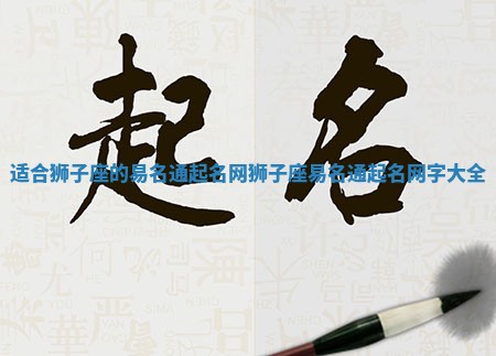 适合狮子座的易名通起名网_狮子座易名通起名网字大全