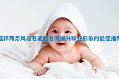 选择商务风易名通起名网提升职业形象的最佳指南 选择商务风易名通起名网提升职业形象的最佳指南